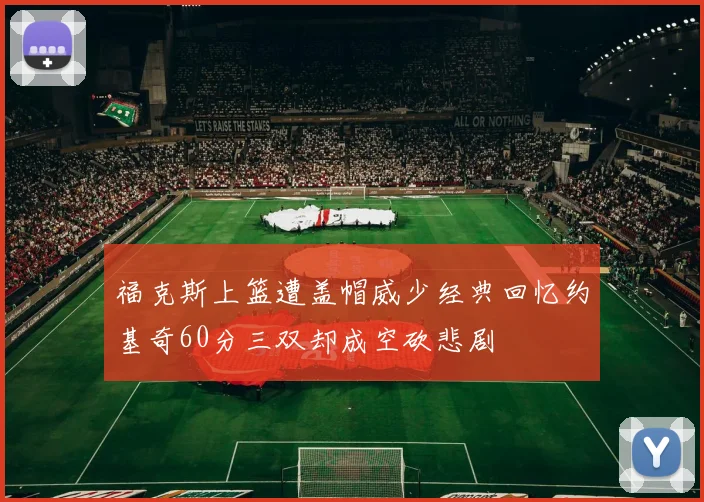 福克斯上篮遭盖帽威少经典回忆约基奇60分三双却成空砍悲剧