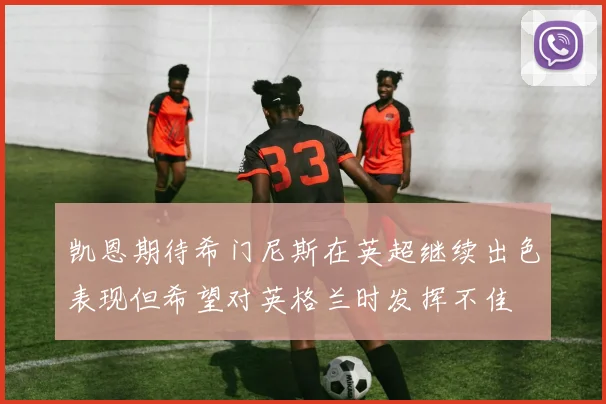 凯恩期待希门尼斯在英超继续出色表现但希望对英格兰时发挥不佳