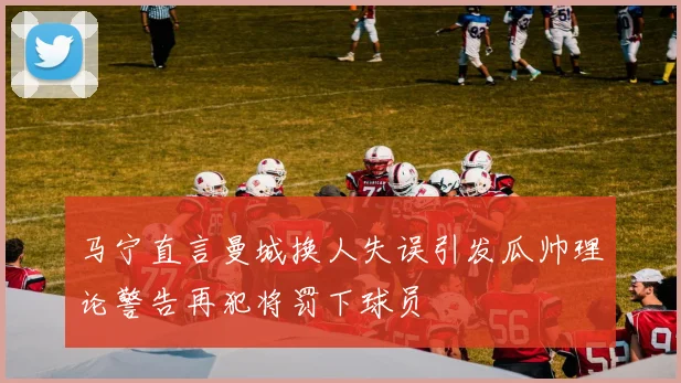马宁直言曼城换人失误引发瓜帅理论警告再犯将罚下球员