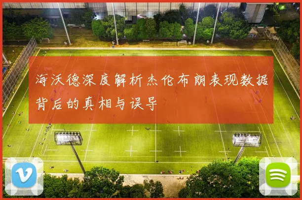 海沃德深度解析杰伦布朗表现数据背后的真相与误导
