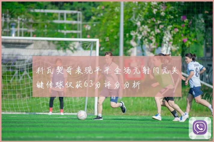 科瓦契奇表现平平全场无射门无关键传球仅获63分评分分析