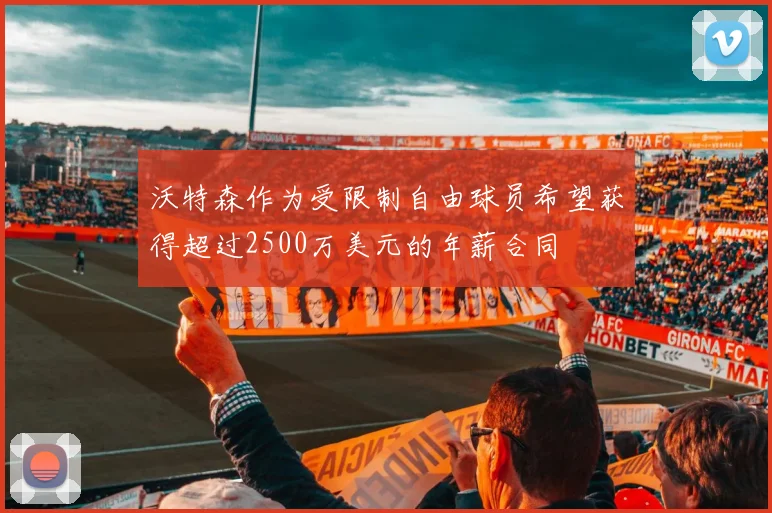 沃特森作为受限制自由球员希望获得超过2500万美元的年薪合同
