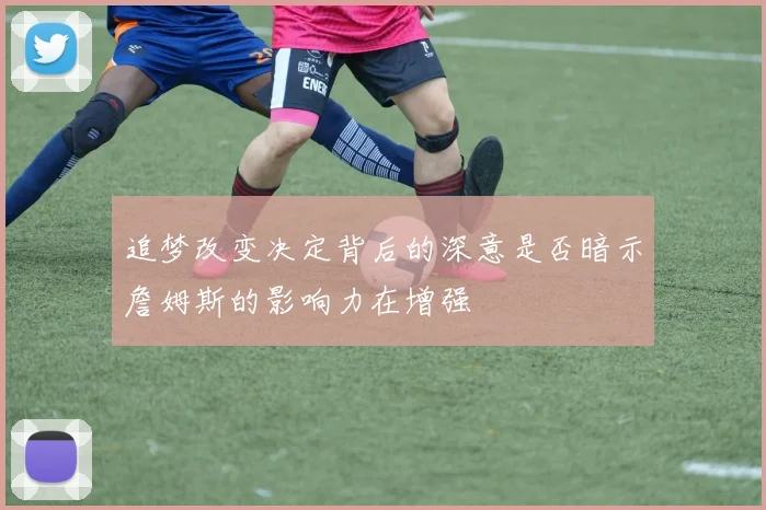 追梦改变决定背后的深意是否暗示詹姆斯的影响力在增强