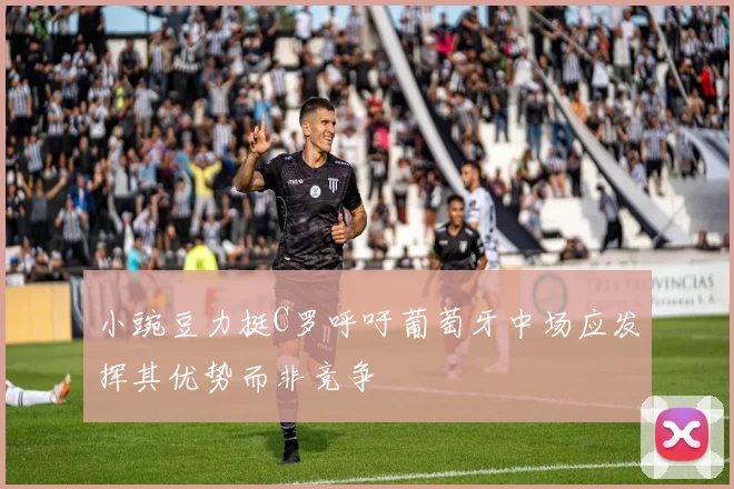 小豌豆力挺C罗呼吁葡萄牙中场应发挥其优势而非竞争