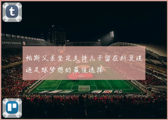 帕斯父亲坚定支持儿子留在科莫追逐足球梦想的最佳选择